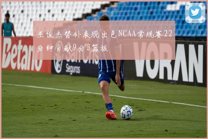 王俊杰替补表现出色NCAA常规赛22分钟贡献9分3篮板