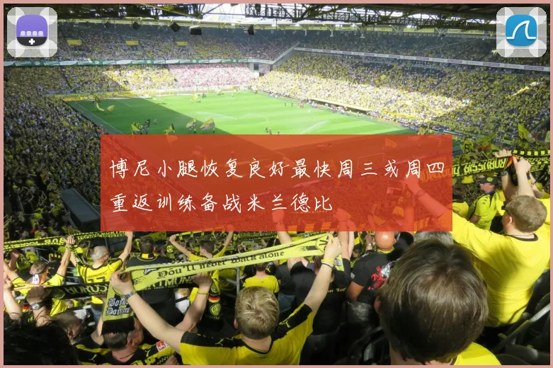 博尼小腿恢复良好最快周三或周四重返训练备战米兰德比