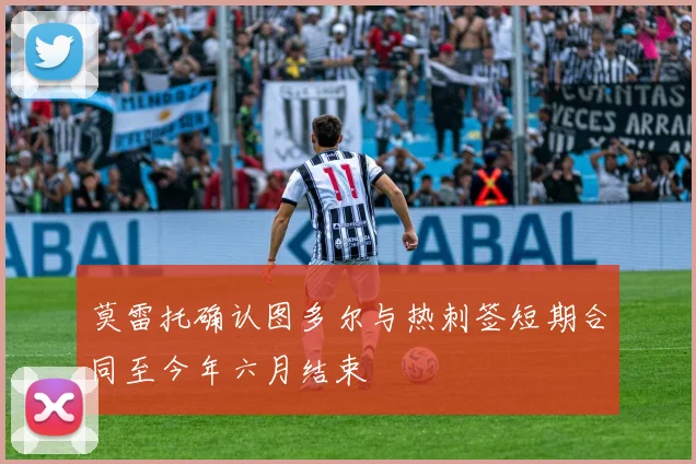 莫雷托确认图多尔与热刺签短期合同至今年六月结束