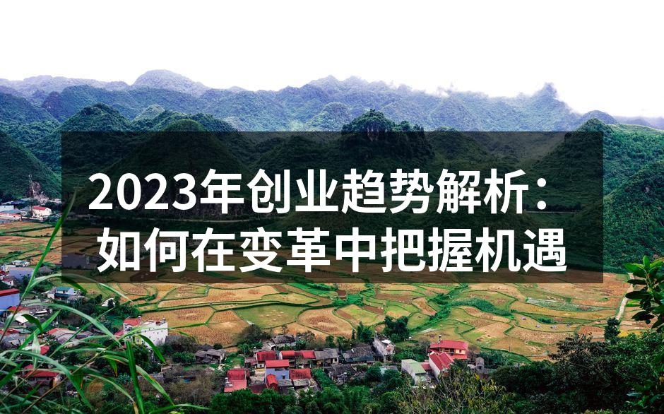 2023年创业趋势解析：如何在变革中把握机遇
